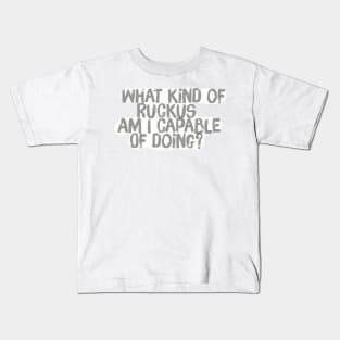 What kind of Ruckus am I capable of Doing? Kids T-Shirt